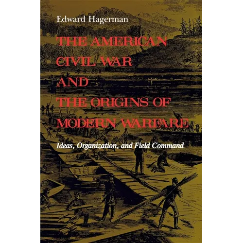 The American Civil War and the Origins of Modern Warfare: Ideas, Organization, and Field Command - Paperback - IBook Store