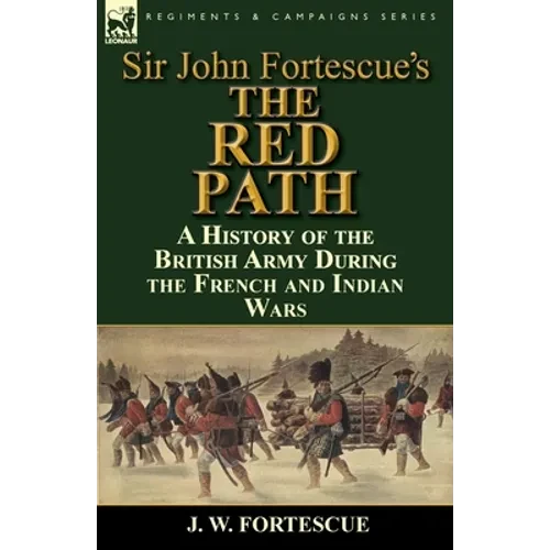 Sir John Fortescue's 'The Red Path': A History of the British Army During the French and Indian Wars - Paperback