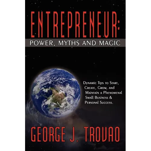 Entrepreneur: Power, Myths and Magic: Dynamic Tips to Start, Create, Grow, and Maintain a Phenomenal Small Business & Personal Success.