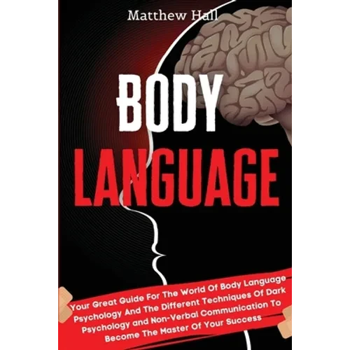 Body Language: Your Great Guide For The World Of Body Language Psychology And The Different Techniques Of Dark Psychology and Non-Verbal Communication - Paperback