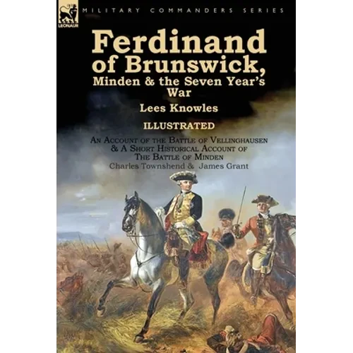 Ferdinand of Brunswick, Minden & the Seven Year's War by Lees Knowles, with An Account of the Battle of Vellinghausen & A Short Historical Account of - Hardcover