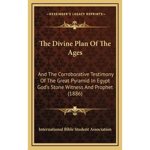 The Divine Plan Of The Ages: And The Corroborative Testimony Of The Great Pyramid In Egypt God's Stone Witness And Prophet (1886) - Hardcover