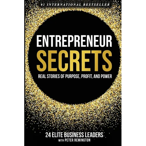 Entrepreneur Secrets: Real Stories of Purpose, Profit, and Power