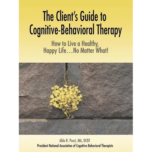 The Client's Guide to Cognitive-Behavioral Therapy: How to Live a Healthy, Happy Life...No Matter What! - Paperback