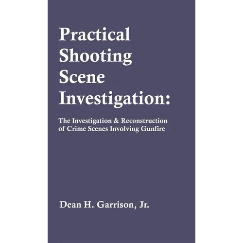 Practical Shooting Scene Investigation: The Investigation & Reconstruction of Crime Scenes Involving Gunfire - Hardcover - IBook Store