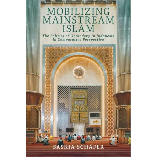 Mobilizing Mainstream Islam: The Politics of Orthodoxy in Indonesia in Comparative Perspective - Paperback
