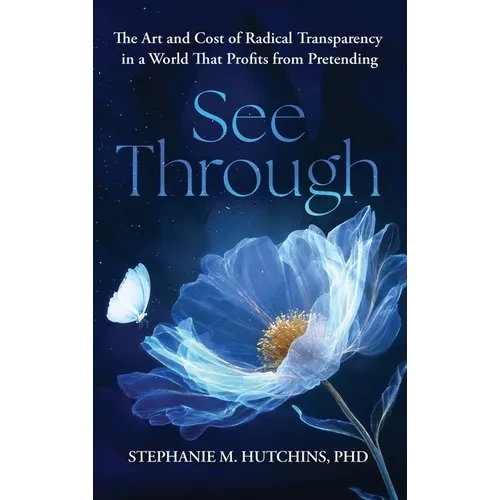 See Through: The Art and Cost of Radical Transparency in a World That Profits from Pretending - Hardcover