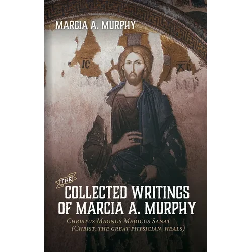 The Collected Writings of Marcia A. Murphy: Christus Magnus Medicus Sanat - Paperback