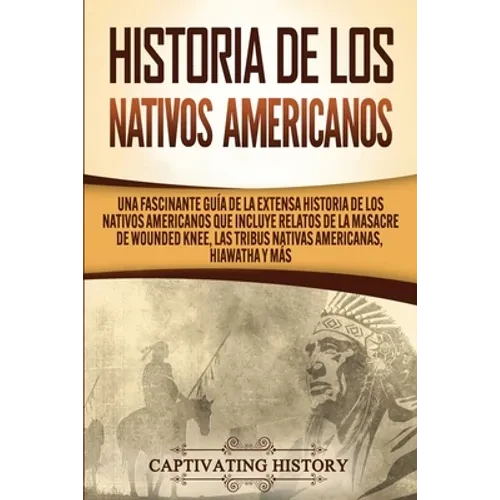 Historia de los Nativos Americanos: Una Fascinante Guía de la Extensa Historia de los Nativos Americanos que Incluye Relatos de la Masacre de Wounded - Paperback