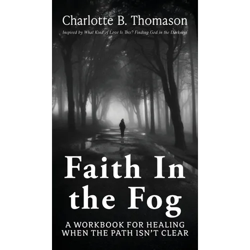 Faith In The Fog: A Workbook For Healing When the Path Isn't Clear