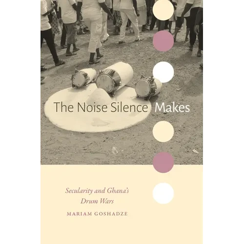 The Noise Silence Makes: Secularity and Ghana's Drum Wars - Hardcover