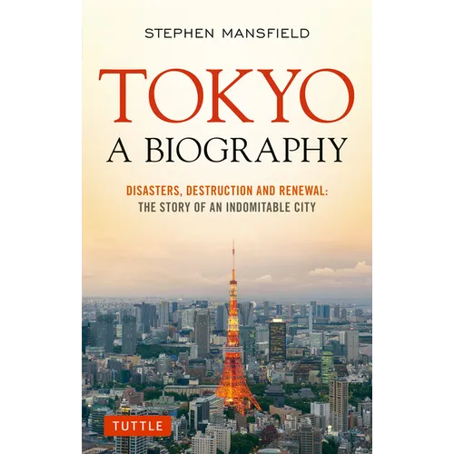Tokyo: A Biography: Disasters, Destruction and Renewal: The Story of an Indomitable City