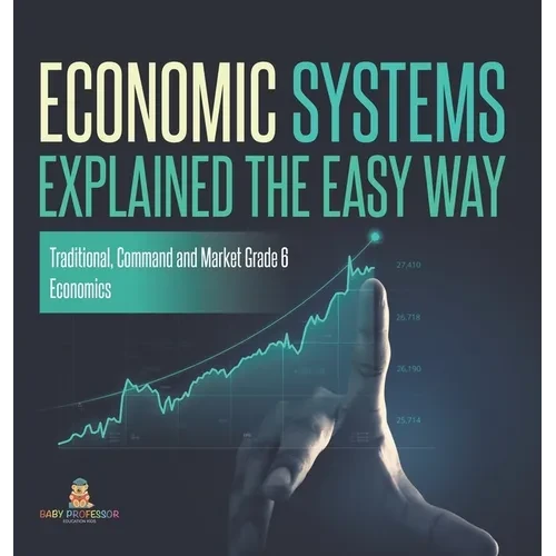 Economic Systems Explained The Easy Way Traditional, Command and Market Grade 6 Economics - Hardcover