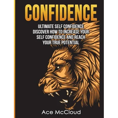 Confidence: Ultimate Self Confidence: Discover How To Increase Your Self Confidence And Reach Your True Potential - Hardcover