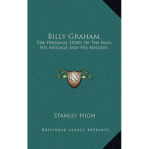 Billy Graham: The Personal Story Of The Man, His Message And His Mission