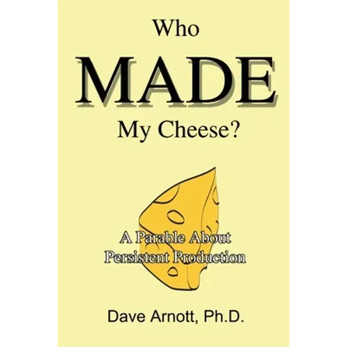 Who MADE My Cheese?: A Parable About Persistent Production - Paperback