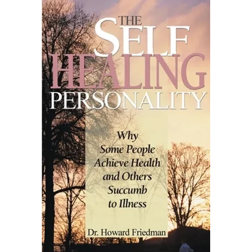The Self-Healing Personality: Why Some People Achieve Health and Others Succumb to Illness