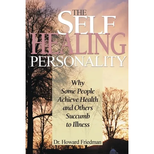 The Self-Healing Personality: Why Some People Achieve Health and Others Succumb to Illness
