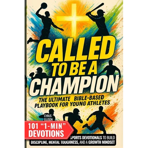 Called to Be a Champion: The Ultimate Bible-Based Playbook for Young Athletes. 101 One-Minute Christian Sports Devotionals to Build Discipline, Mental