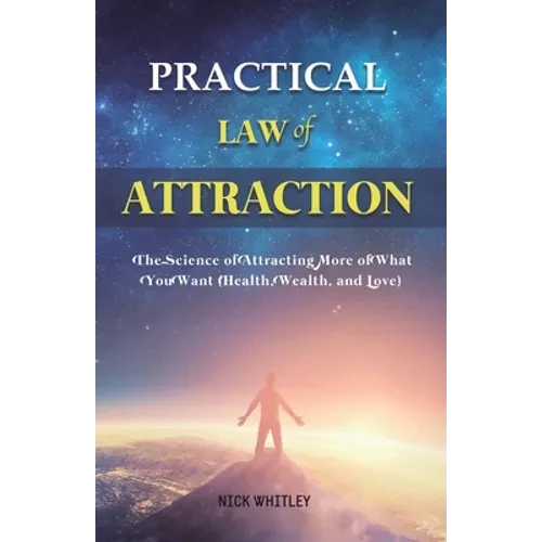 Practical Law of Attraction: The Science of Attracting More of What You Want (Health, Wealth, and Love)