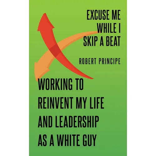 Excuse Me While I Skip a Beat: Working to Reinvent My Life and Leadership as a White Guy - Hardcover - IBook Store