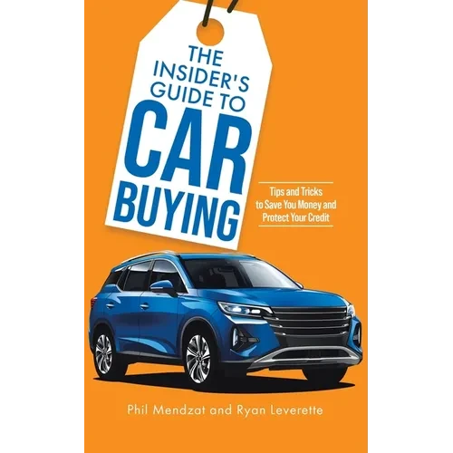 The Insider's Guide to Car Buying: Tips and Tricks to Save You Money and Protect Your Credit - Paperback