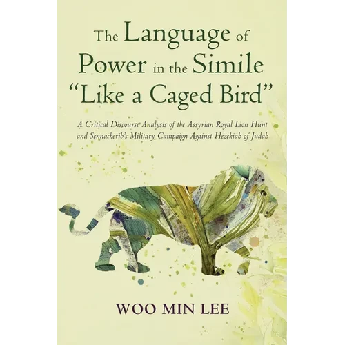 The Language of Power in the Simile "Like a Caged Bird": A Critical Discourse Analysis of the Assyrian Royal Lion Hunt and Sennacherib's Military Camp - Paperback