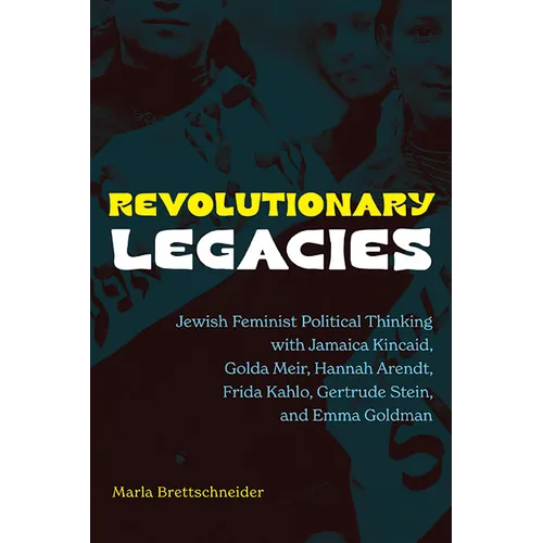 Revolutionary Legacies: Jewish Feminist Political Thinking with Jamaica Kincaid, Golda Meir, Hannah Arendt, Frida Kahlo, Gertrude Stein, and Emma Gold - Paperback - IBook Store