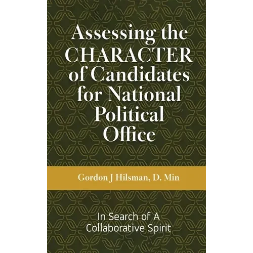 Assessing the CHARACTER of Candidates for National Political Office: In Search of a Collaborative Spirit - Hardcover