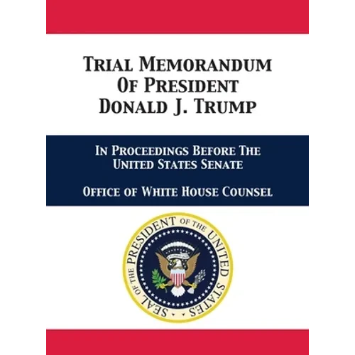 Trial Memorandum Of President Donald J. Trump: In Proceedings Before The United States Senate - Hardcover