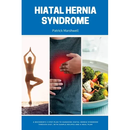 Hiatal Hernia Syndrome: A Beginner's 3-Step Plan to Managing Hiatal Hernia Syndrome Through Diet, With Sample Recipes and a Meal Plan - Paperback
