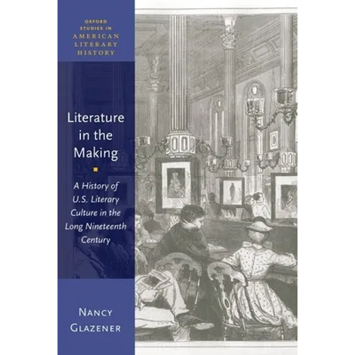 Literature in the Making: A History of U.S. Literary Culture in the Long Nineteenth Century - Paperback - IBook Store