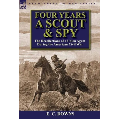 Four Years a Scout and Spy: the Recollections of a Union Agent During the American Civil War