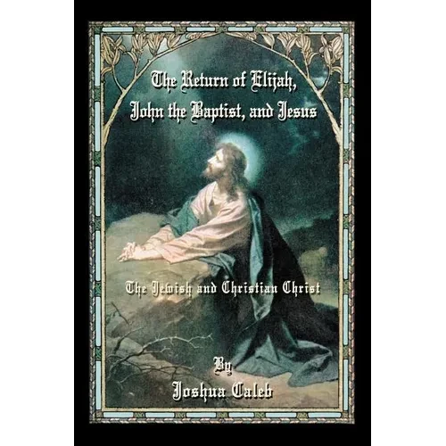 The Return of Elijah, John the Baptist, and Jesus: The Jewish and Christian Christ - Paperback