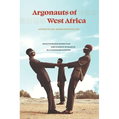 Argonauts of West Africa: Unauthorized Migration and Kinship Dynamics in a Changing Europe - Hardcover