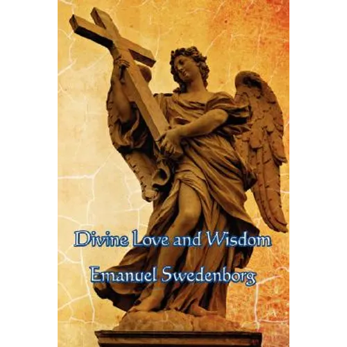 Divine Love and Wisdom: A Classic Work of Christian Mysticism, Spiritual Philosophy, and Swedenborgian Theology