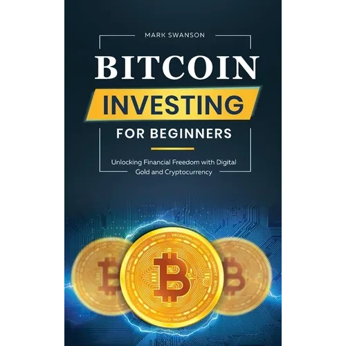 Bitcoin Investing for Beginners: Unlocking Financial Freedom with Digital Gold and Cryptocurrency - Hardcover