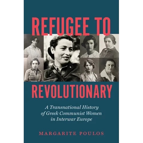Refugee to Revolutionary: A Transnational History of Greek Communist Women in Interwar Europe - Hardcover
