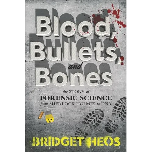 Blood, Bullets, and Bones: The Story of Forensic Science from Sherlock Holmes to DNA - Paperback