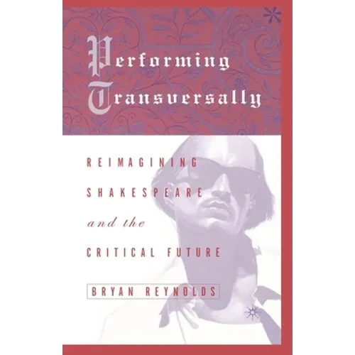 Performing Transversally: Reimagining Shakespeare and the Critical Future - Paperback