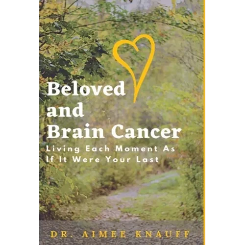 Beloved and Brain Cancer: Living Each Moment As If It Were Your Last - Hardcover