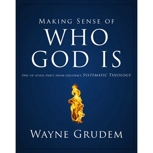 Making Sense of Who God Is: One of Seven Parts from Grudem's Systematic Theology 2