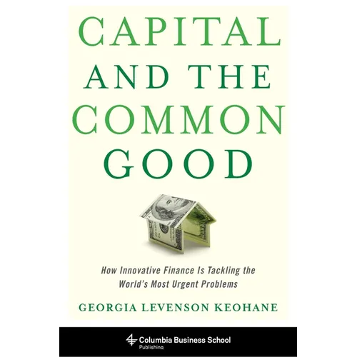 Capital and the Common Good: How Innovative Finance Is Tackling the World's Most Urgent Problems - Hardcover - IBook Store