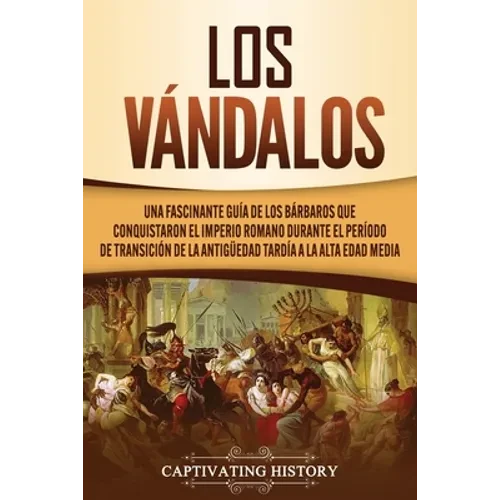 Los Vándalos: Una Fascinante Guía de los Bárbaros que Conquistaron el Imperio Romano Durante el Período de Transición de la Antigüedad Tardía a la Alt - Paperback
