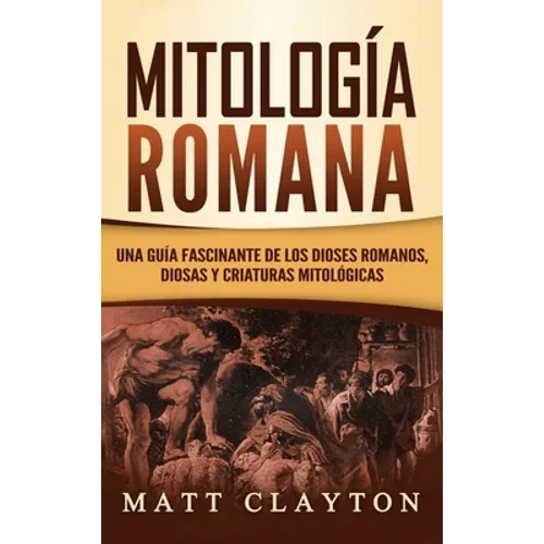 Mitología Romana: Una Guía Fascinante de los Dioses Romanos, Diosas y Criaturas Mitológicas - Hardcover