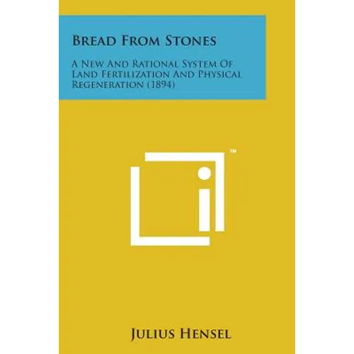 Bread from Stones: A New and Rational System of Land Fertilization and Physical Regeneration (1894)