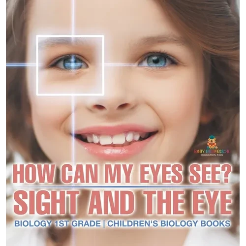 How Can My Eyes See? Sight and the Eye - Biology 1st Grade Children's Biology Books - Hardcover
