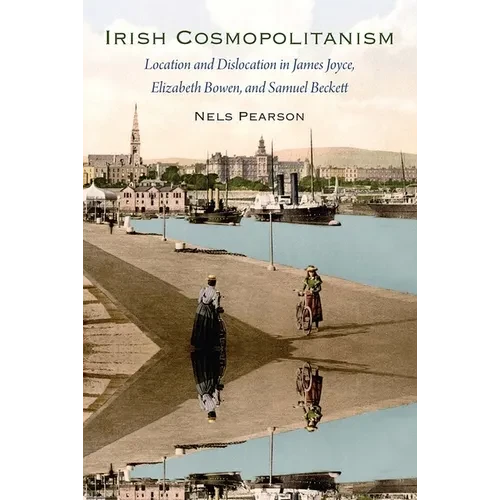Irish Cosmopolitanism: Location and Dislocation in James Joyce, Elizabeth Bowen, and Samuel Beckett - Paperback