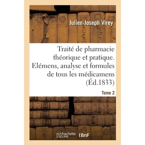 Traité de Pharmacie Théorique Et Pratique. Elémens, Analyse, Formules de Tous Les Médicamens: Préparations Chimiques Et Pharmaceutiques, Classées Méth