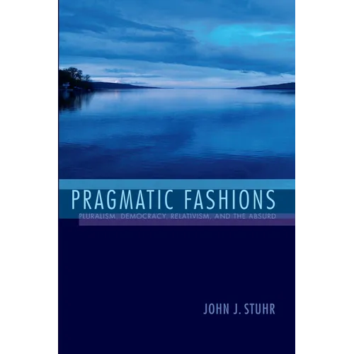 Pragmatic Fashions: Pluralism, Democracy, Relativism, and the Absurd - Paperback - IBook Store